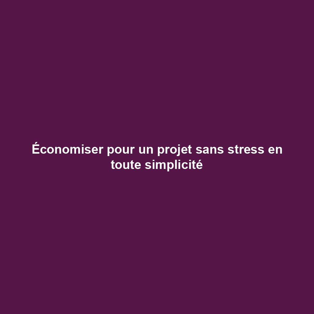 Économiser pour un projet sans stress en toute simplicité