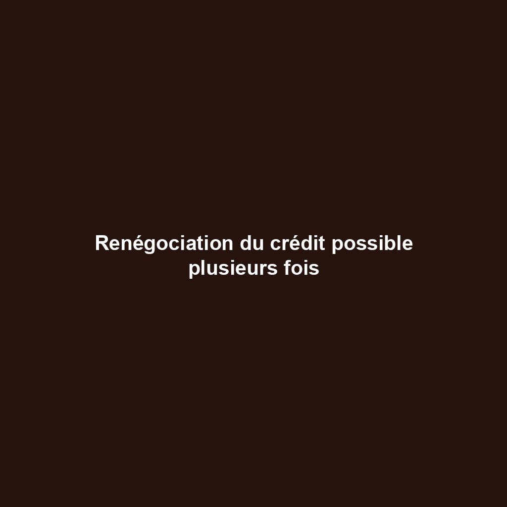 Renégociation du crédit possible plusieurs fois
