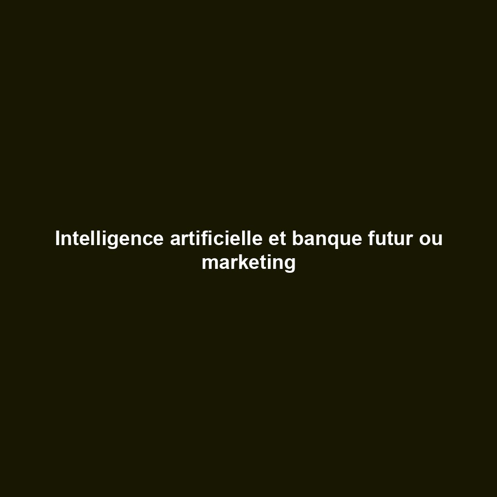 Intelligence artificielle et banque futur ou marketing