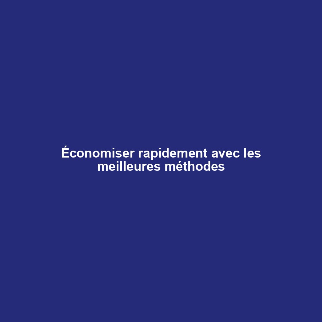 Économiser rapidement avec les meilleures méthodes