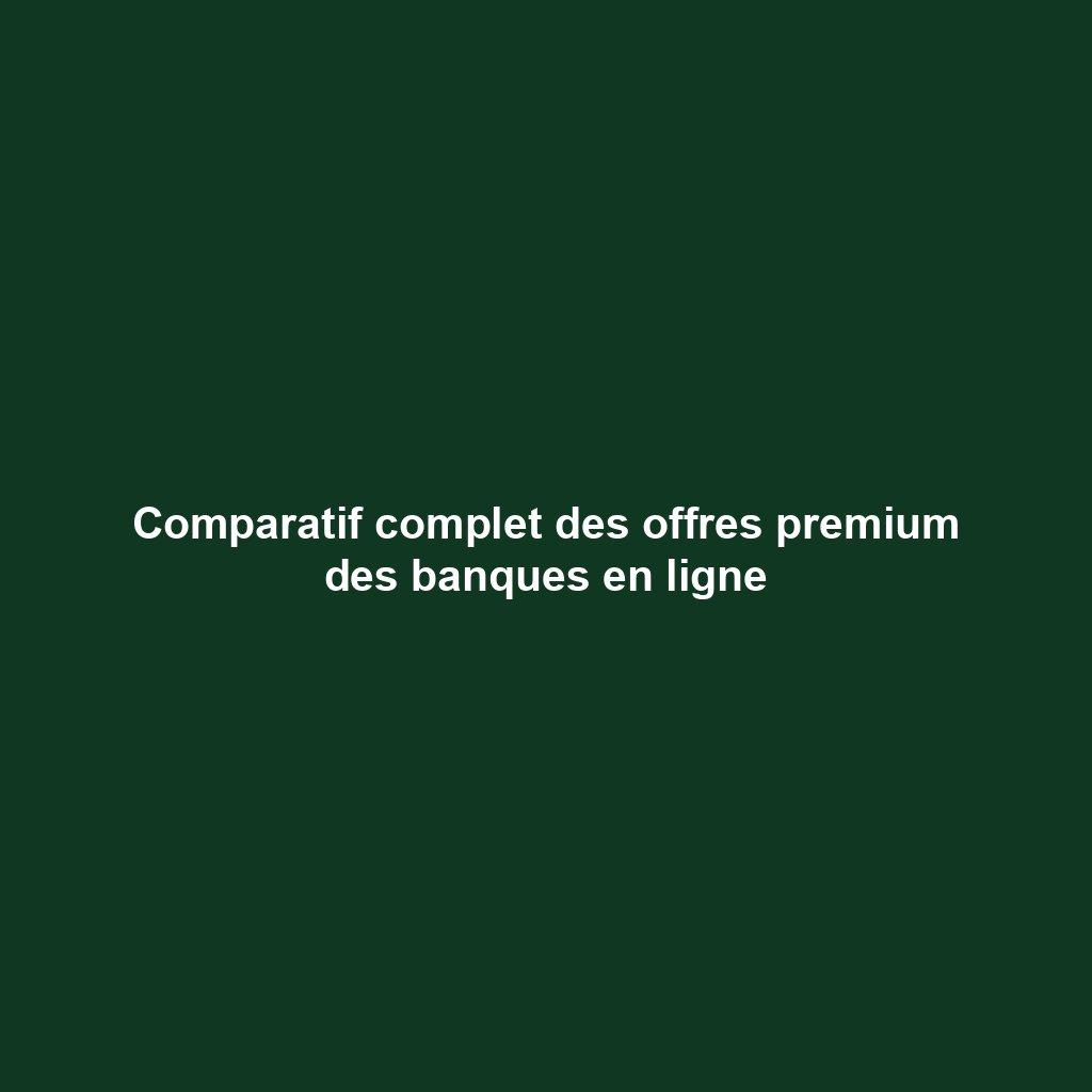 Comparatif complet des offres premium des banques en ligne