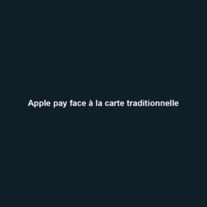 Apple pay face à la carte traditionnelle