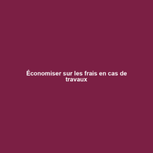 Économiser sur les frais en cas de travaux