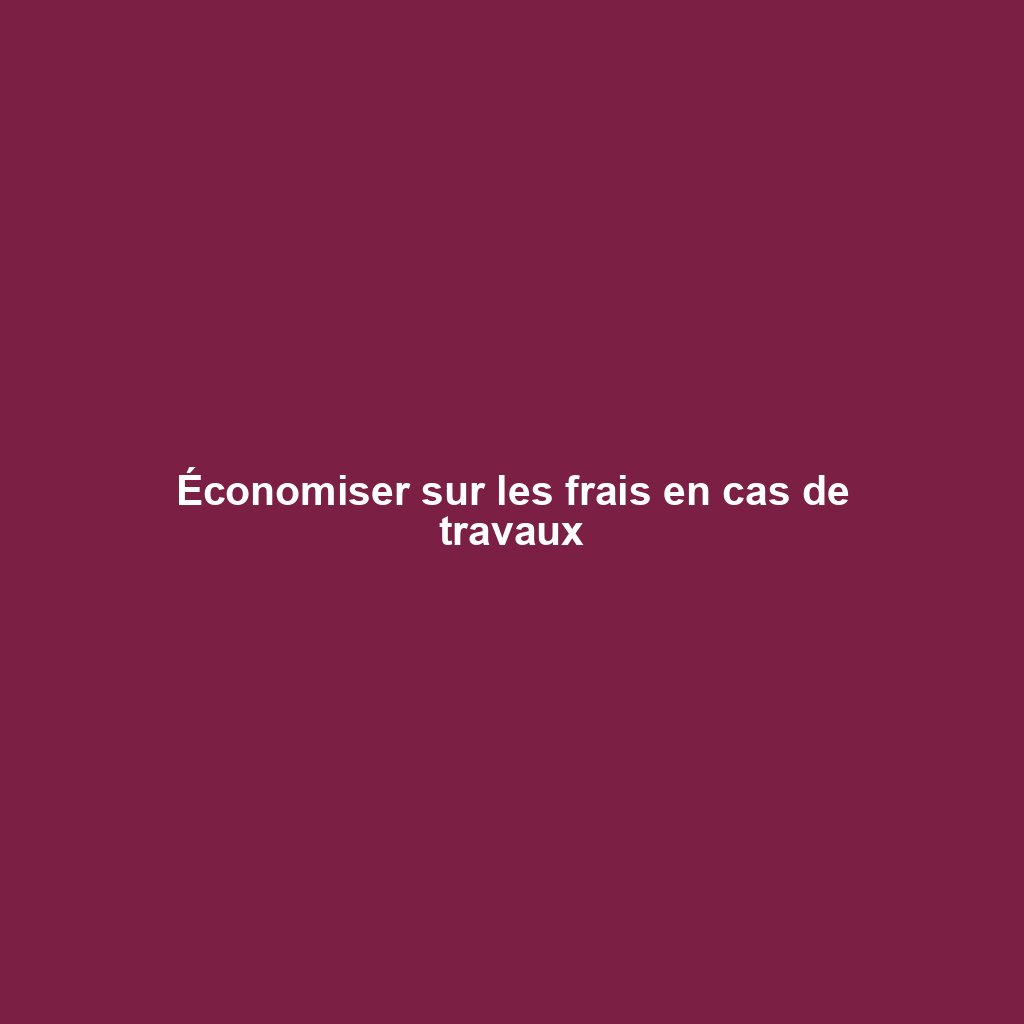 Économiser sur les frais en cas de travaux