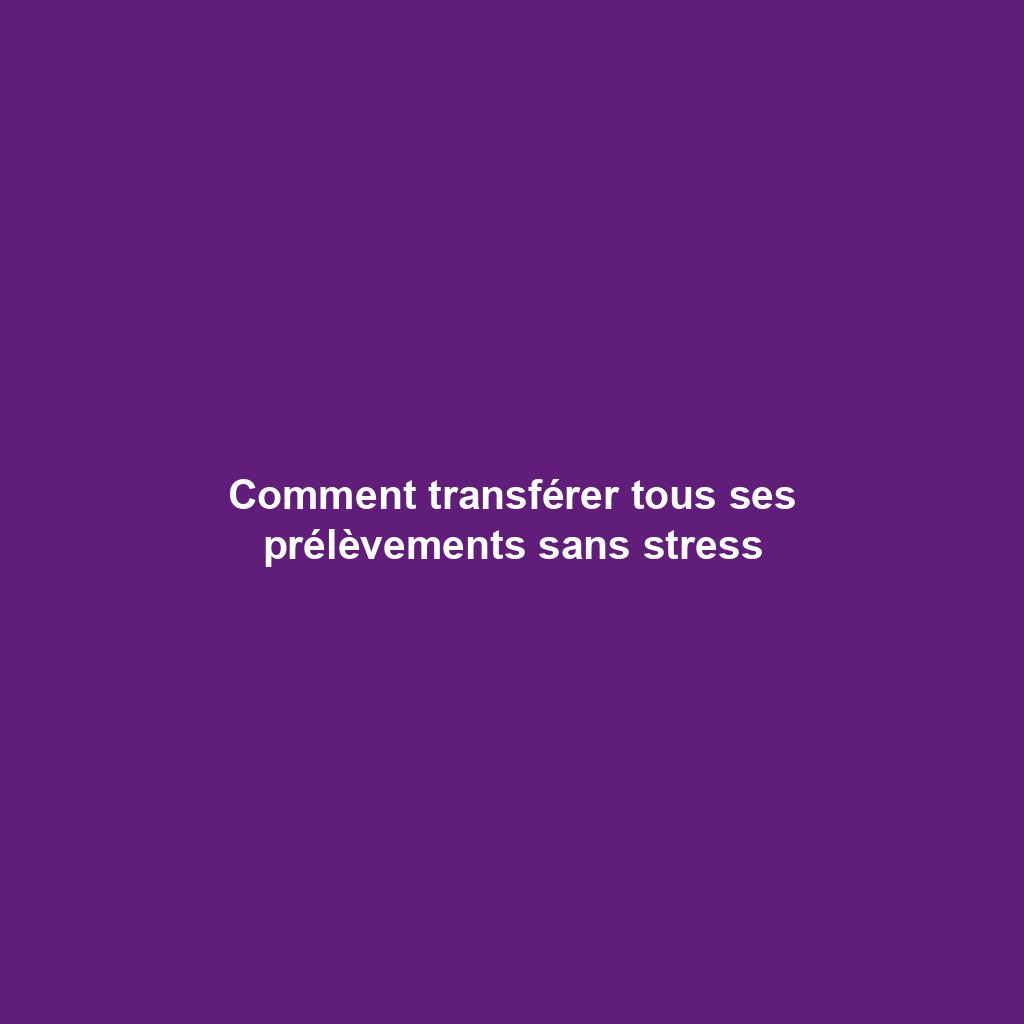 Comment transférer tous ses prélèvements sans stress