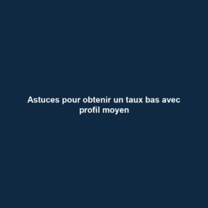 Astuces pour obtenir un taux bas avec profil moyen