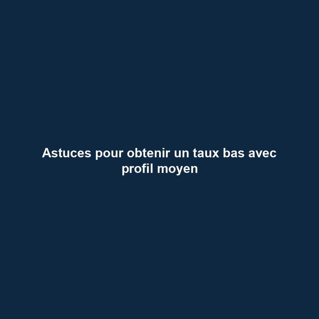 Astuces pour obtenir un taux bas avec profil moyen