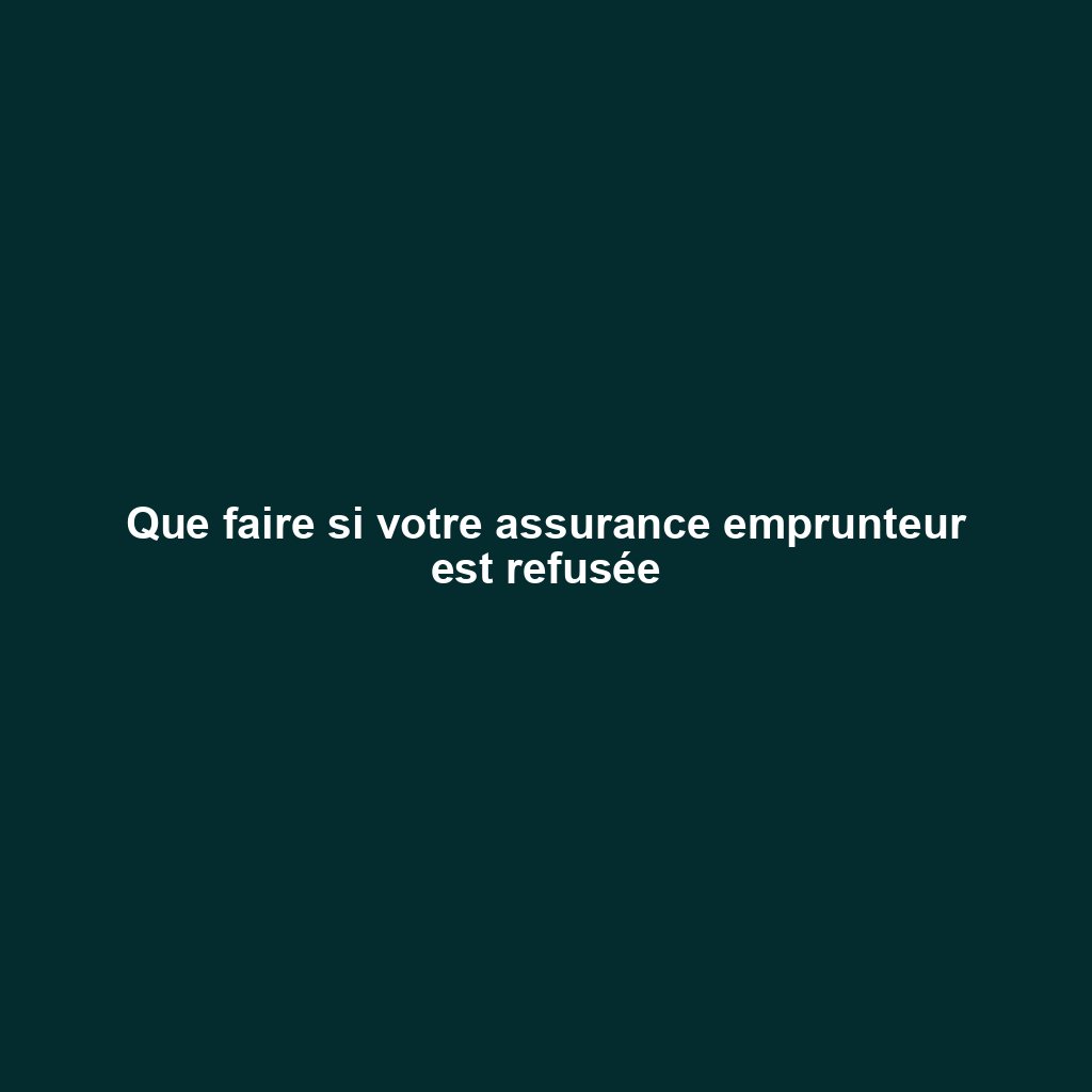 Que faire si votre assurance emprunteur est refusée