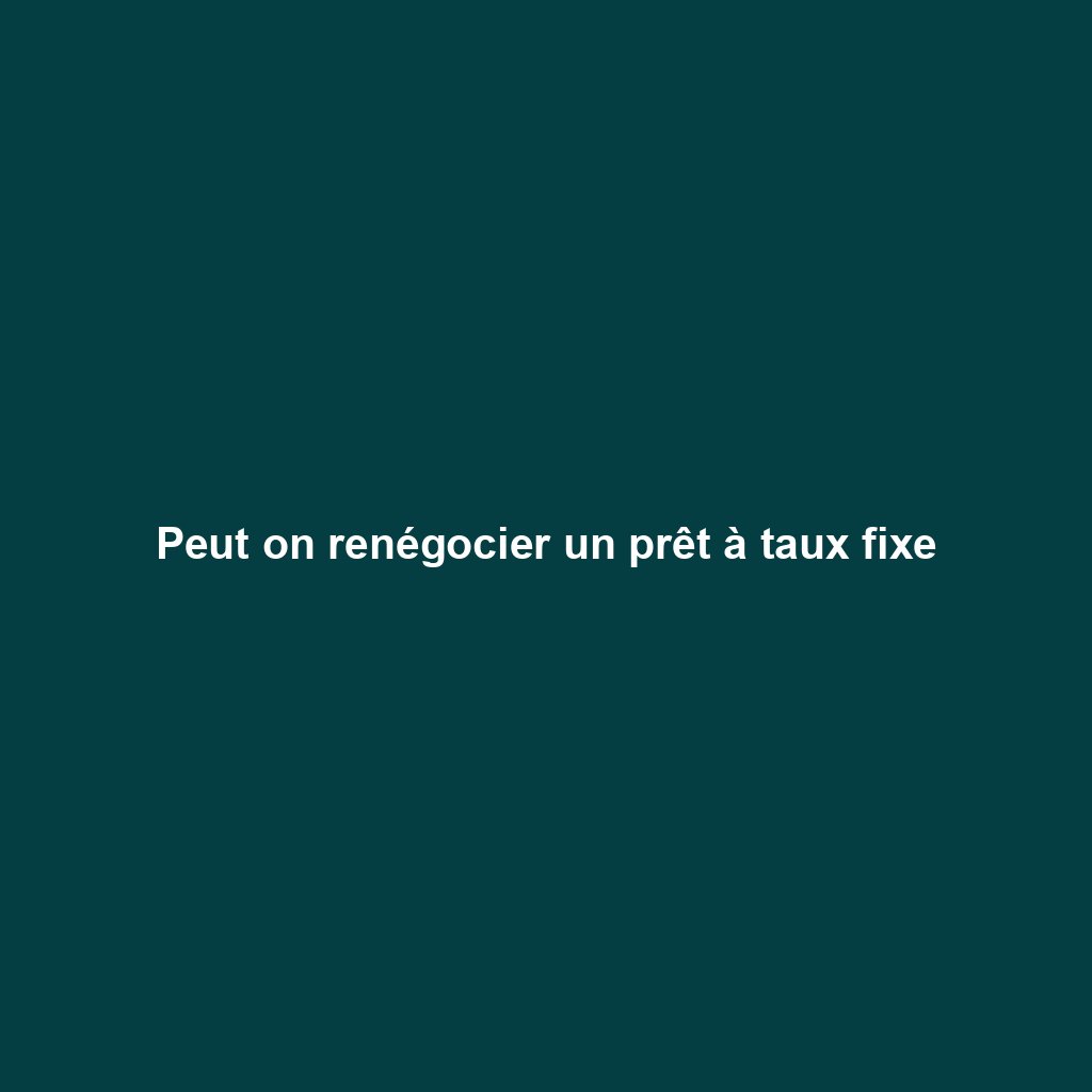 Peut on renégocier un prêt à taux fixe