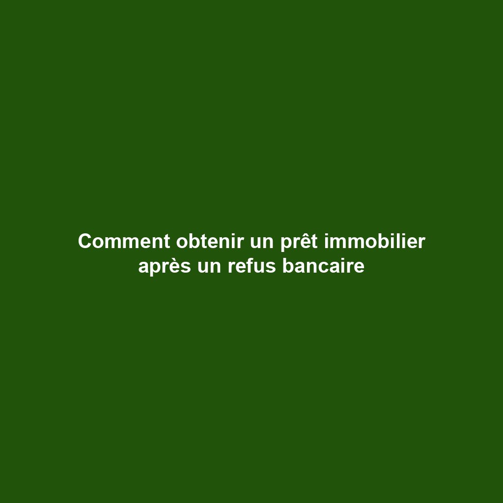 Comment obtenir un prêt immobilier après un refus bancaire