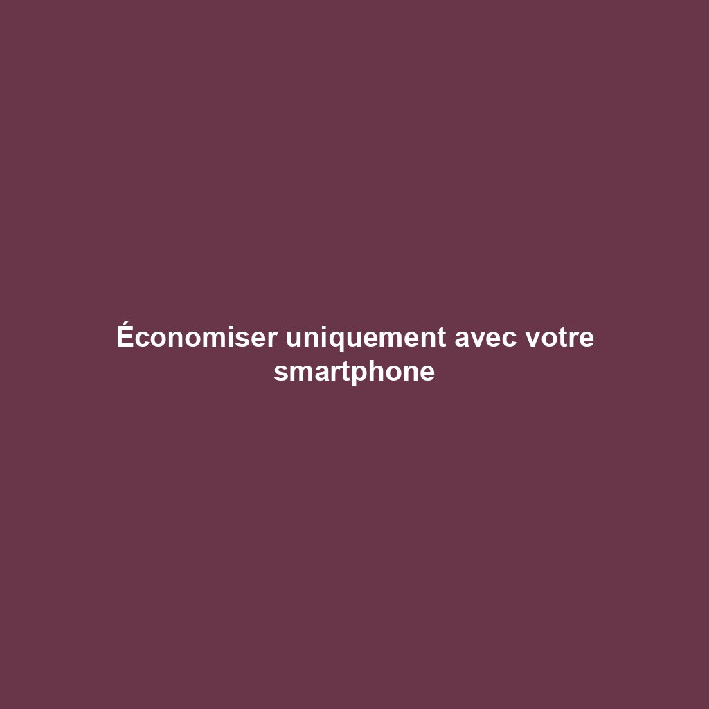 Économiser uniquement avec votre smartphone
