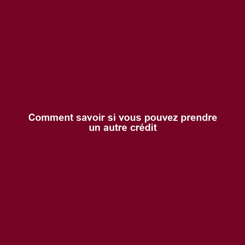 Comment savoir si vous pouvez prendre un autre crédit