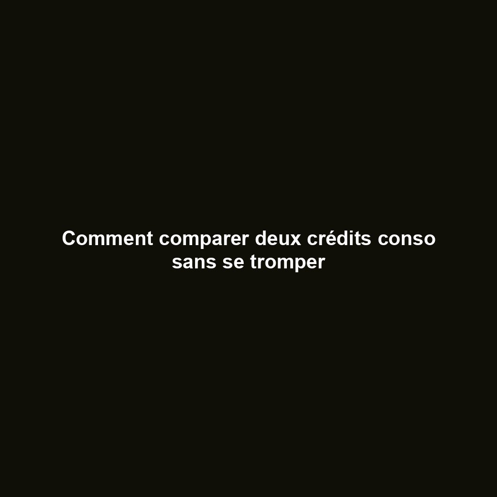 Comment comparer deux crédits conso sans se tromper