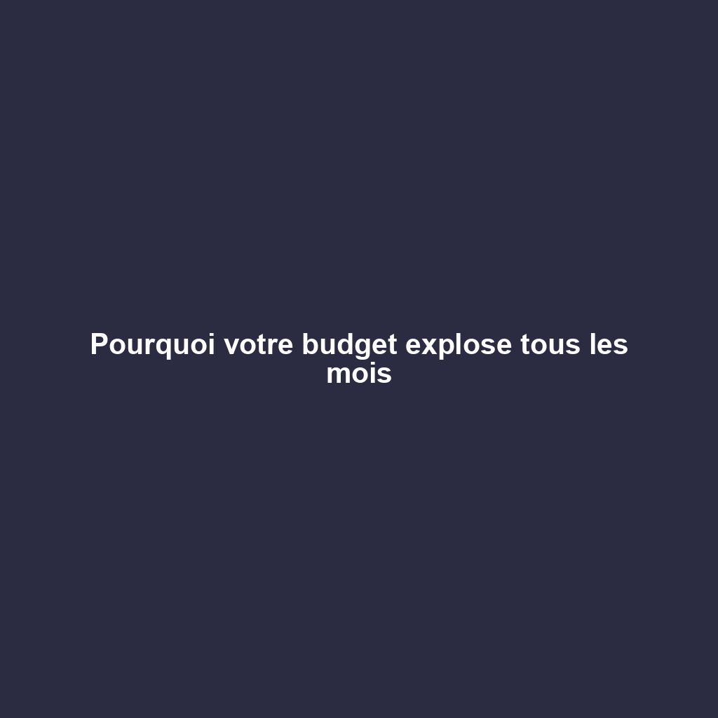 Pourquoi votre budget explose tous les mois