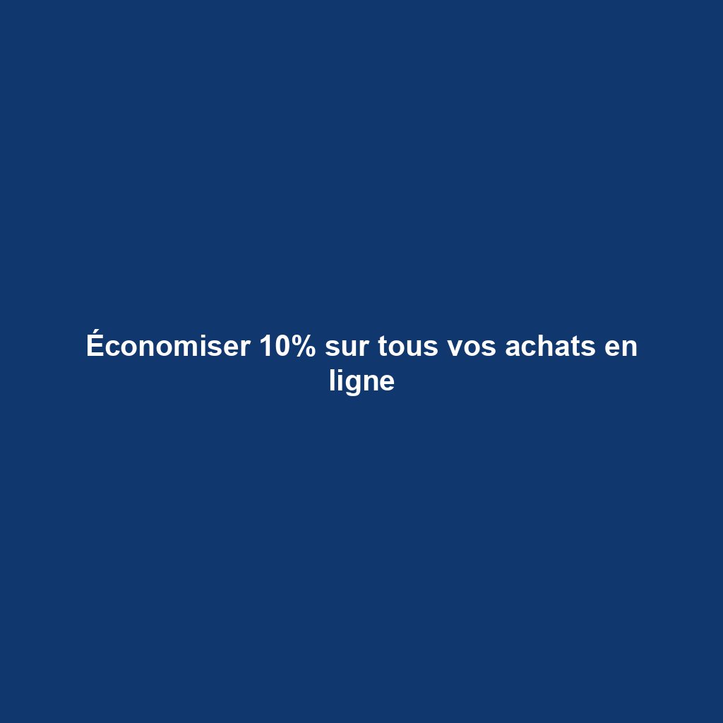 Économiser 10% sur tous vos achats en ligne
