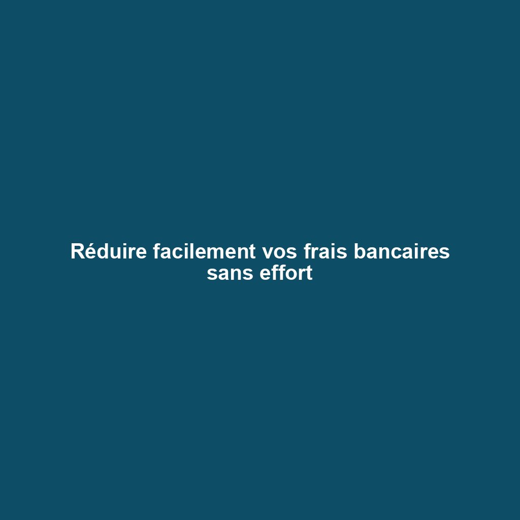 Réduire facilement vos frais bancaires sans effort