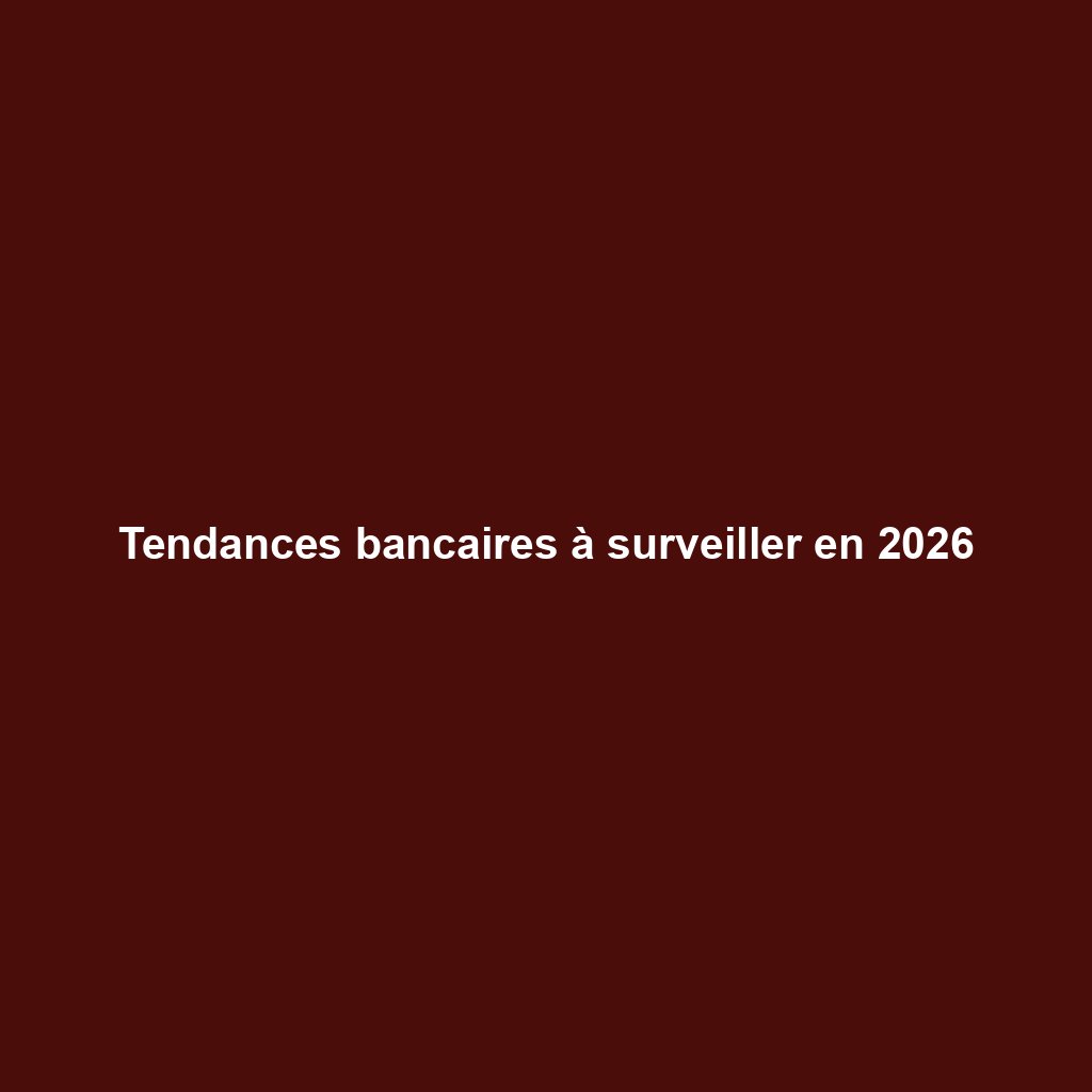 Tendances bancaires à surveiller en 2026