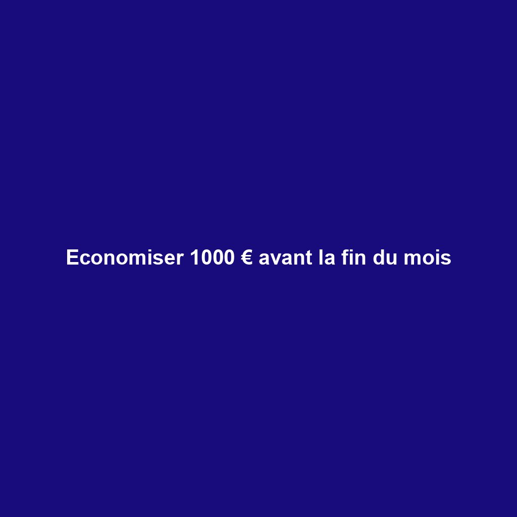 Economiser 1000 € avant la fin du mois