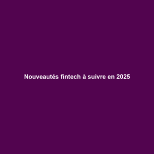 Nouveautés fintech à suivre en 2025
