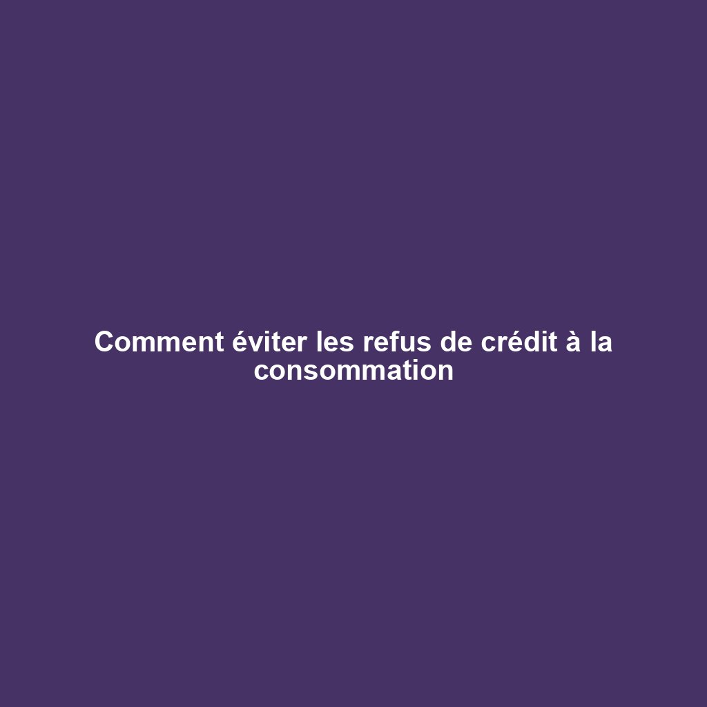 Comment éviter les refus de crédit à la consommation