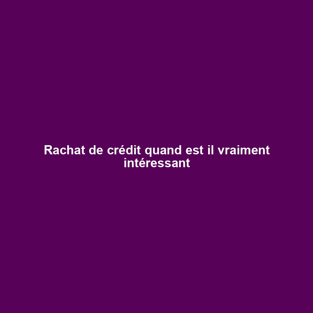 Rachat de crédit quand est il vraiment intéressant