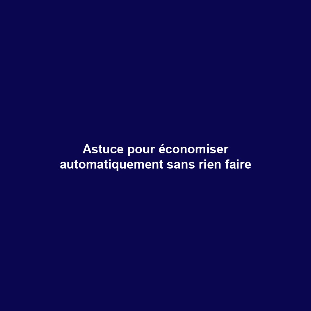 Astuce pour économiser automatiquement sans rien faire