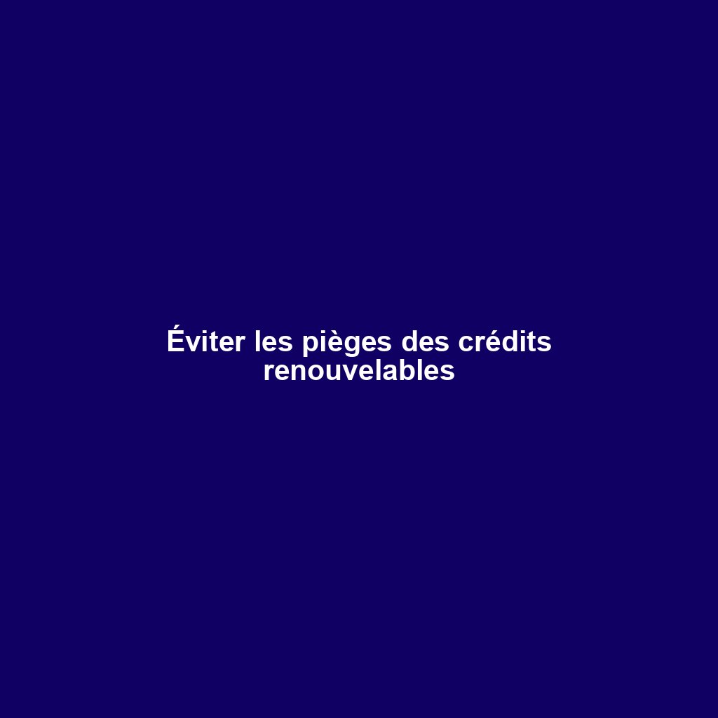 Éviter les pièges des crédits renouvelables