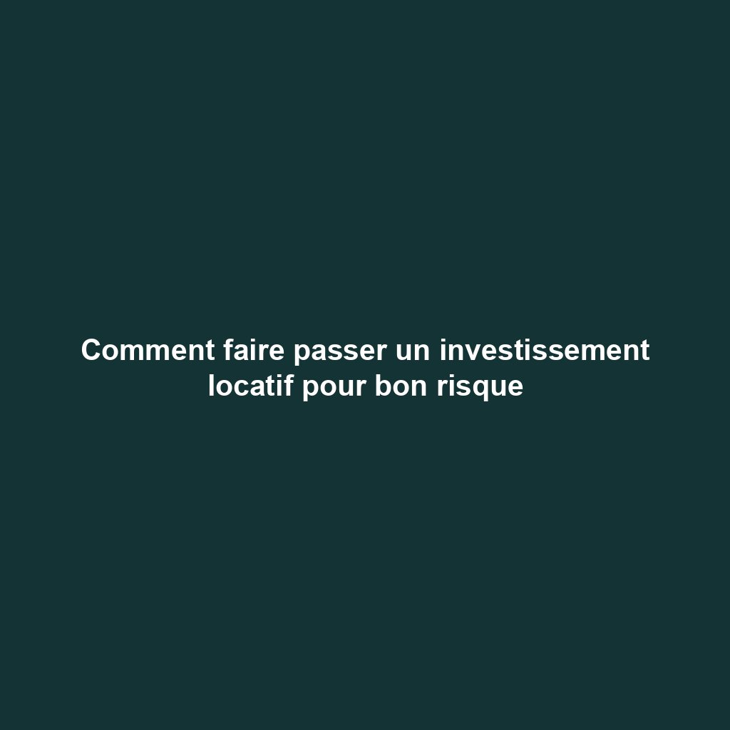 Comment faire passer un investissement locatif pour bon risque