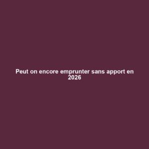 Peut on encore emprunter sans apport en 2026