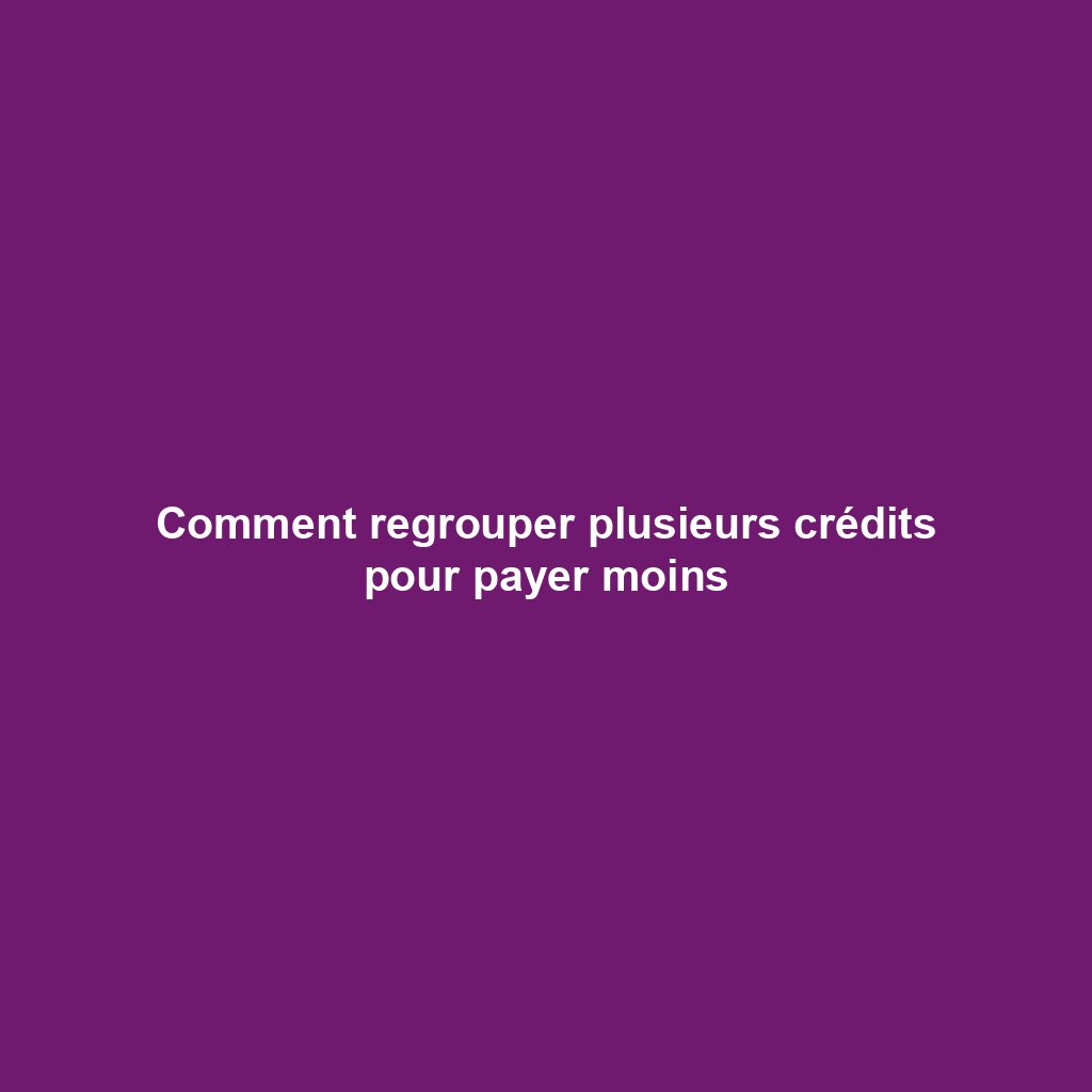 Comment regrouper plusieurs crédits pour payer moins