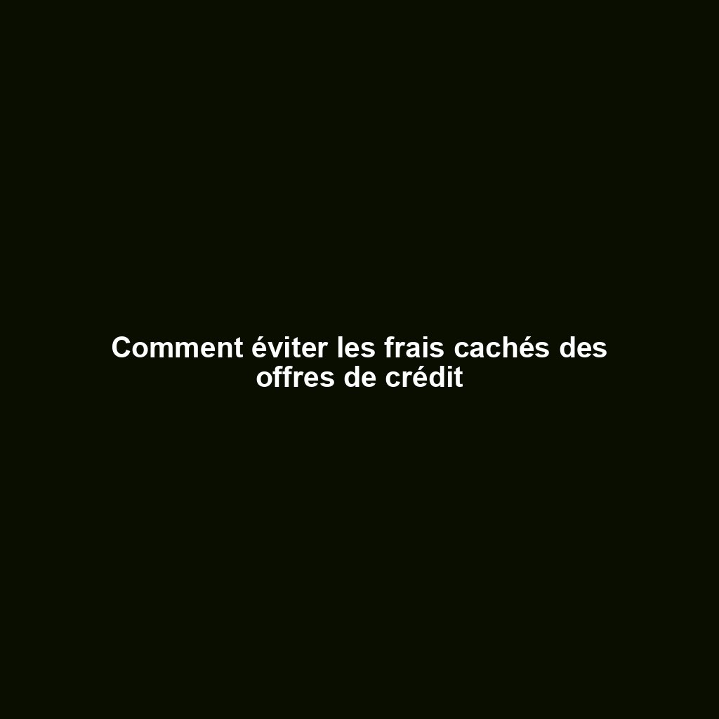 Comment éviter les frais cachés des offres de crédit