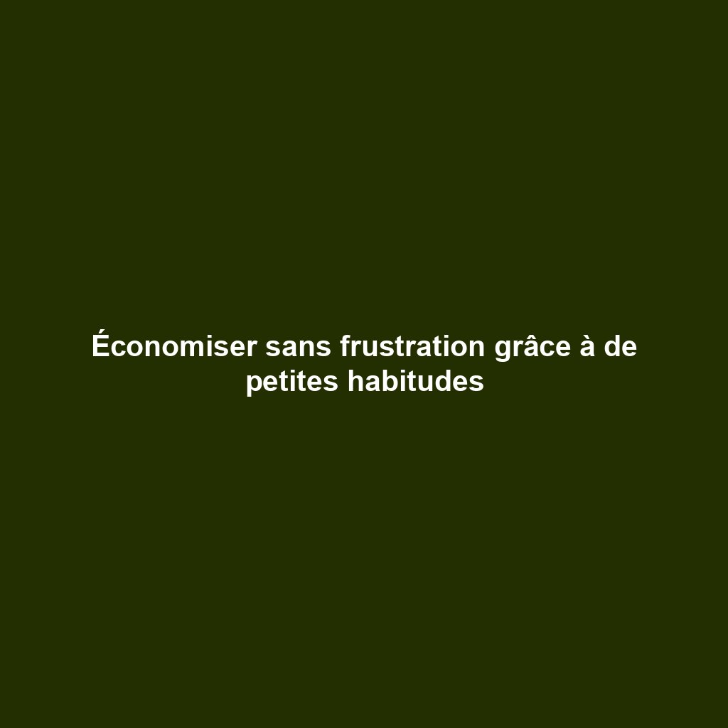 Économiser sans frustration grâce à de petites habitudes
