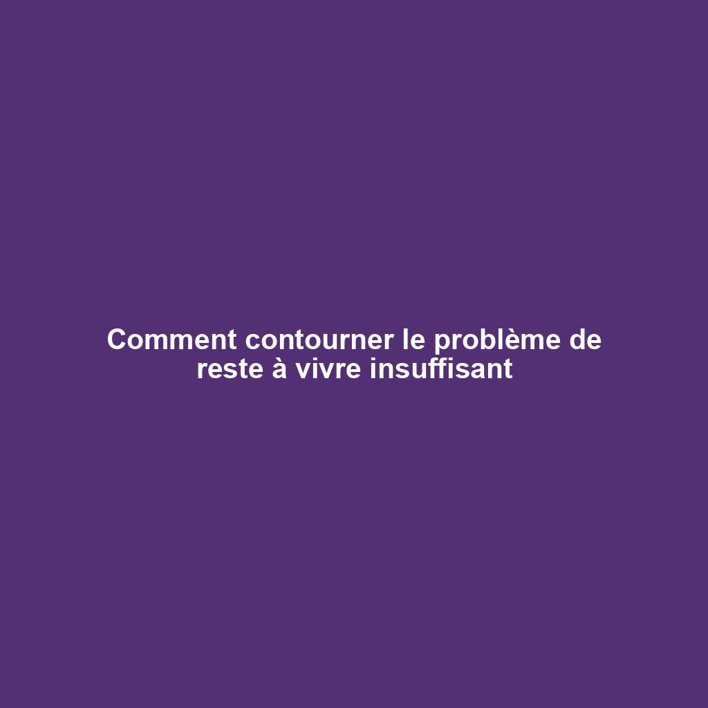 Comment contourner le problème de reste à vivre insuffisant