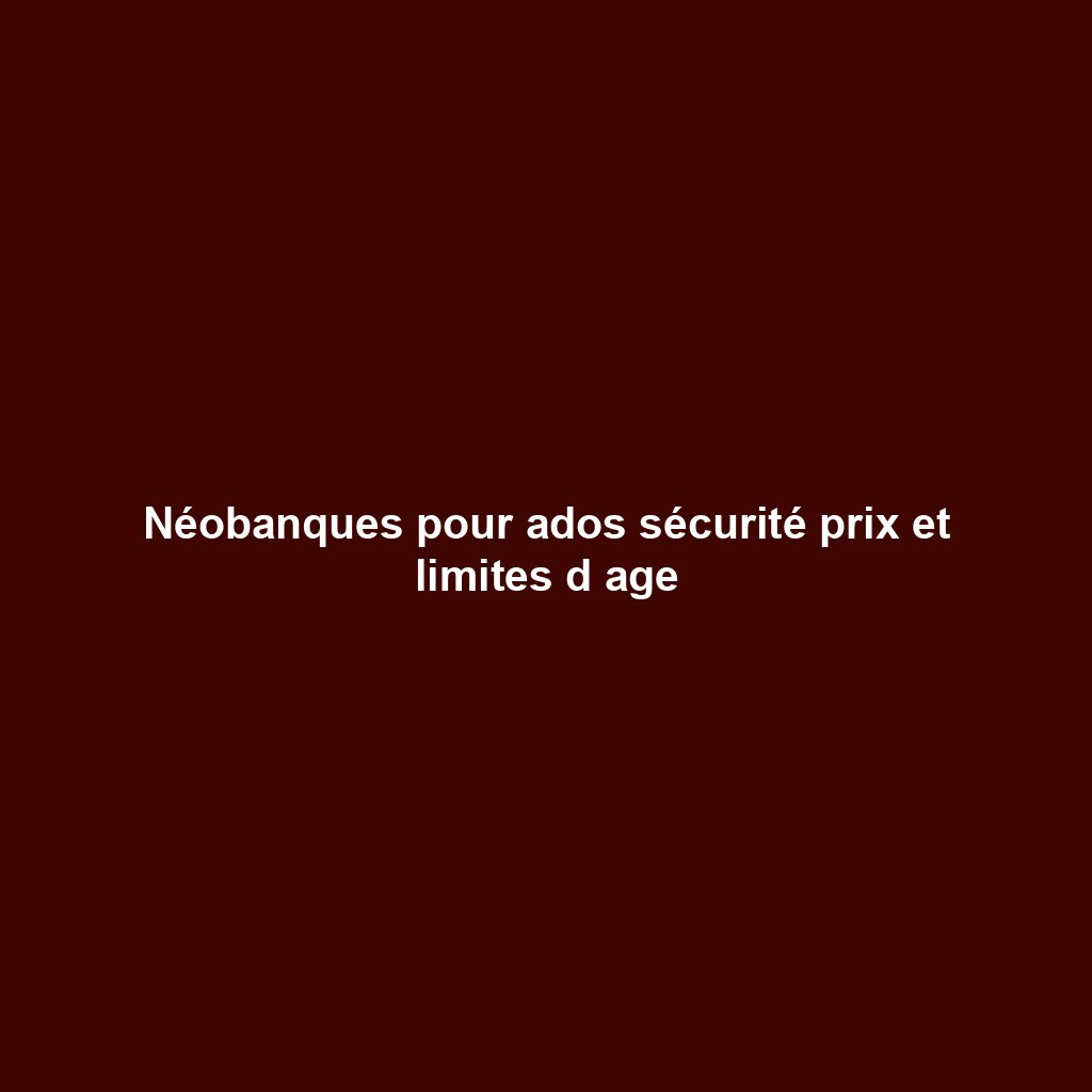Néobanques pour ados sécurité prix et limites d age
