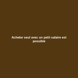 Acheter seul avec un petit salaire est possible