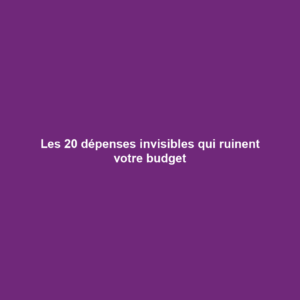Les 20 dépenses invisibles qui ruinent votre budget