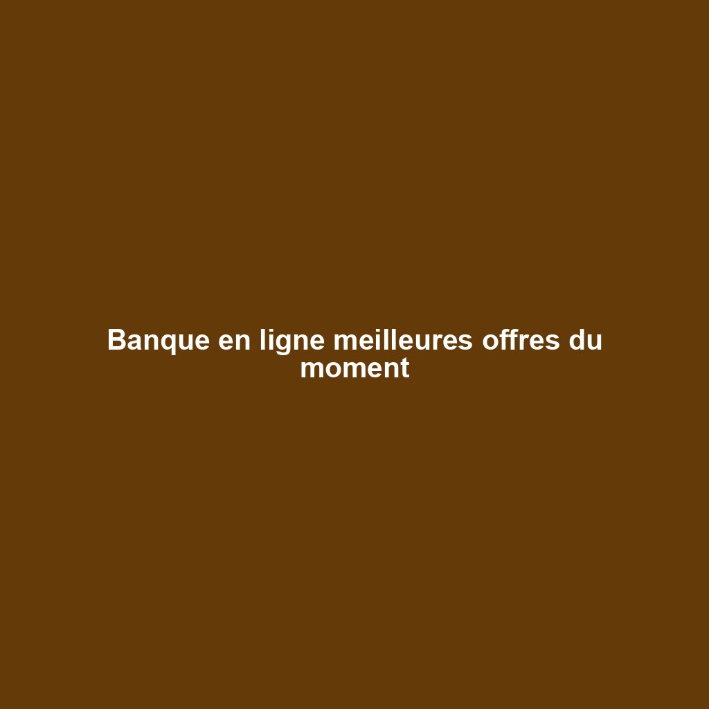 Banque en ligne meilleures offres du moment