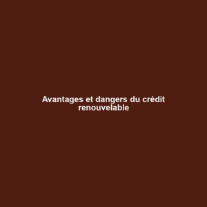 Avantages et dangers du crédit renouvelable