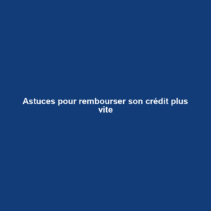 Astuces pour rembourser son crédit plus vite