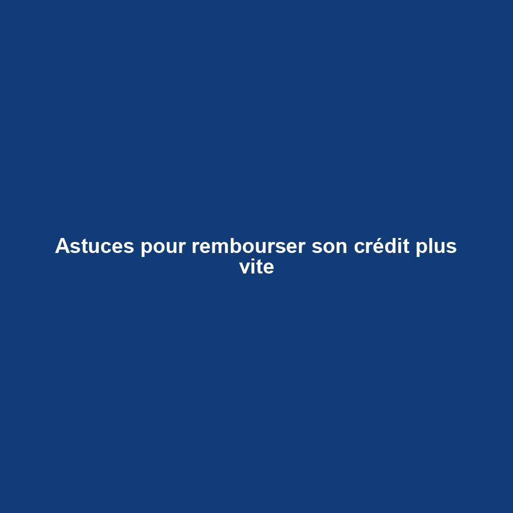 Astuces pour rembourser son crédit plus vite