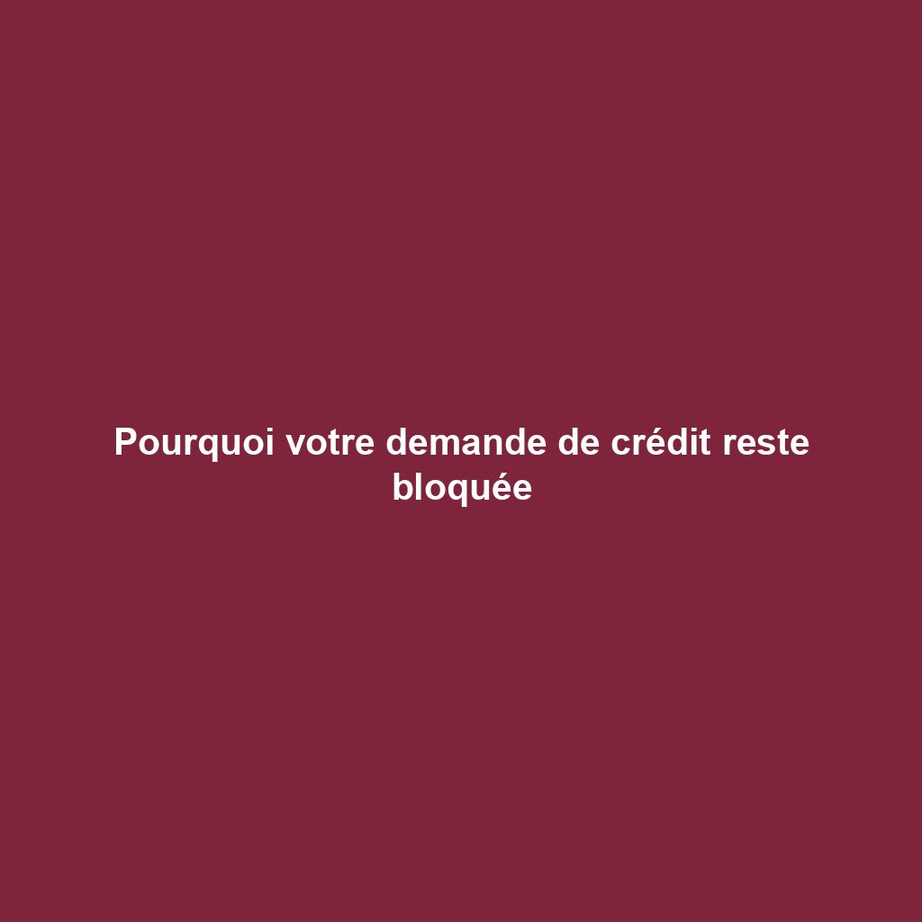 Pourquoi votre demande de crédit reste bloquée