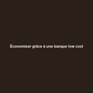 Économiser grâce à une banque low cost