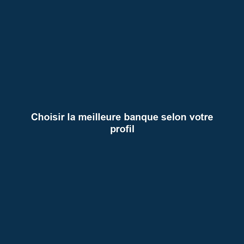 Choisir la meilleure banque selon votre profil