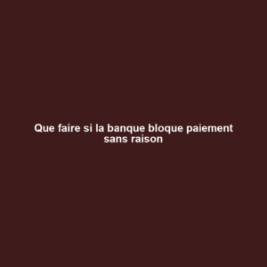 Que faire si la banque bloque paiement sans raison